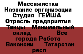 Массажистка › Название организации ­ Студия "ГЕЙША" › Отрасль предприятия ­ Танцы › Минимальный оклад ­ 70 000 - Все города Работа » Вакансии   . Татарстан респ.